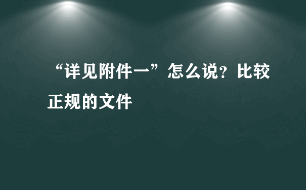 “详见附件一”怎么说？比较正规的文件