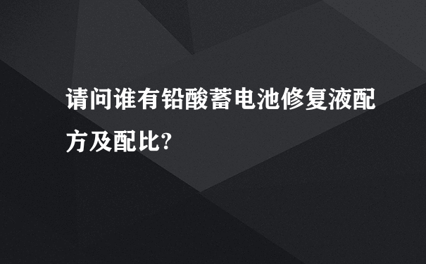 请问谁有铅酸蓄电池修复液配方及配比?