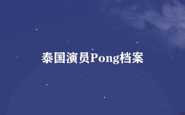 泰国演员Pong档案