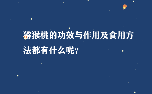 猕猴桃的功效与作用及食用方法都有什么呢？