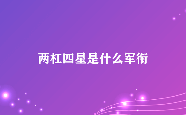 两杠四星是什么军衔