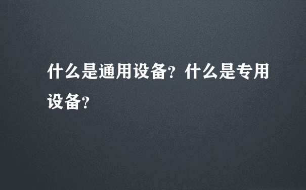 什么是通用设备？什么是专用设备？