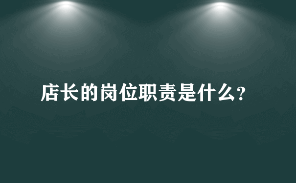 店长的岗位职责是什么？