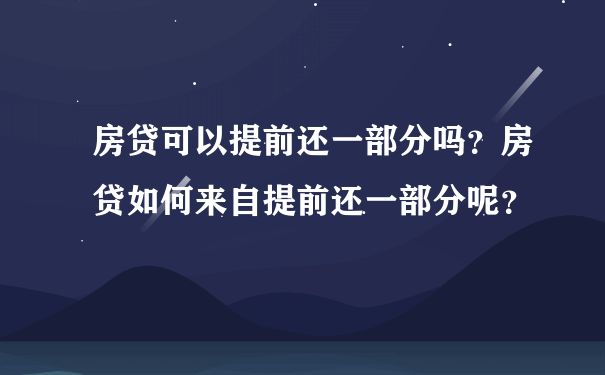 房贷可以提前还一部分吗？房贷如何来自提前还一部分呢？