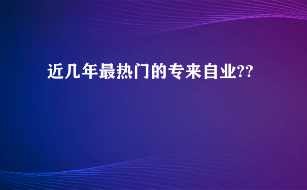 近几年最热门的专来自业??