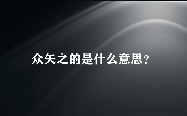 众矢之的是什么意思？