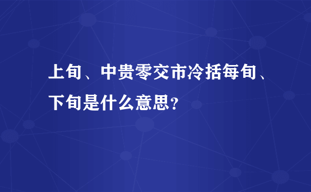 上旬、中贵零交市冷括每旬、下旬是什么意思？