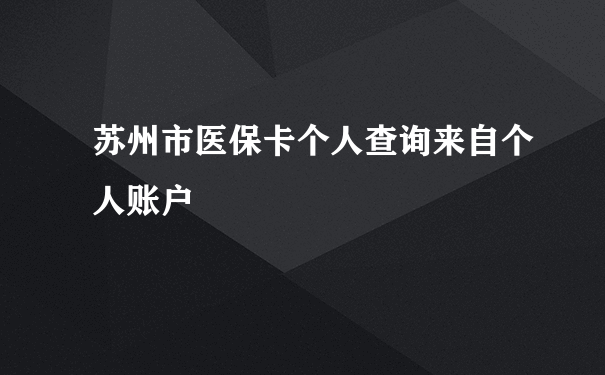 苏州市医保卡个人查询来自个人账户