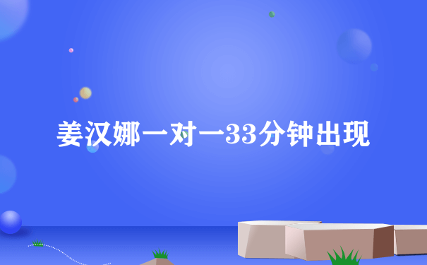 姜汉娜一对一33分钟出现