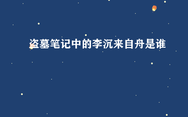 盗墓笔记中的李沉来自舟是谁