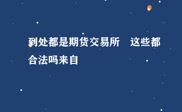 到处都是期货交易所 这些都合法吗来自