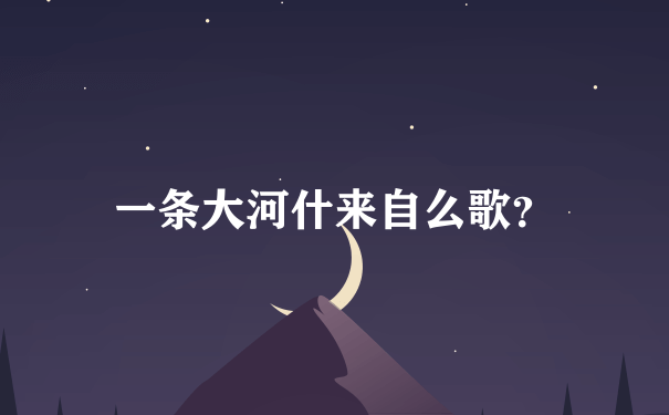 一条大河什来自么歌？