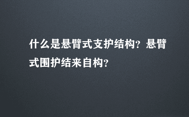 什么是悬臂式支护结构？悬臂式围护结来自构？