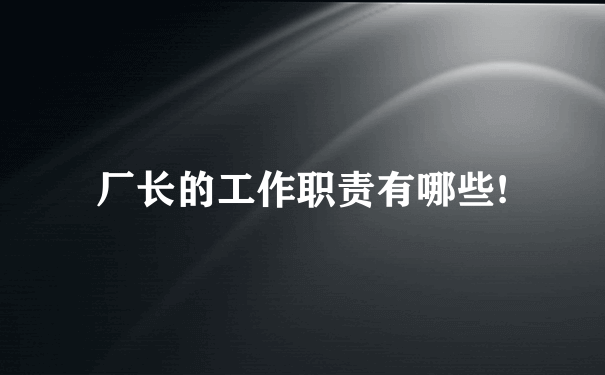 厂长的工作职责有哪些!