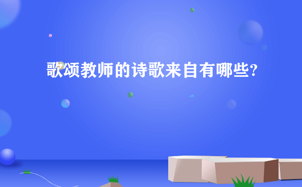 歌颂教师的诗歌来自有哪些?