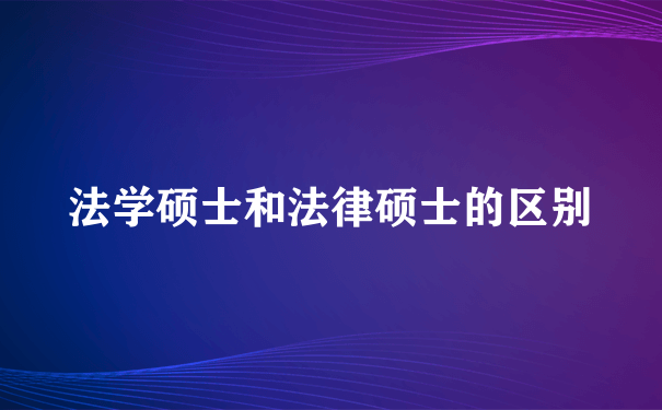 法学硕士和法律硕士的区别