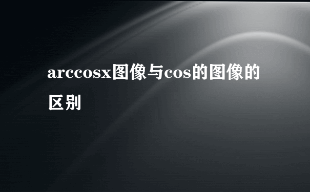 arccosx图像与cos的图像的区别