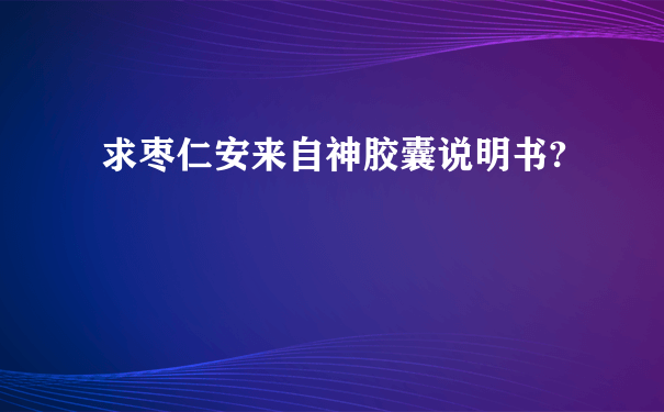 求枣仁安来自神胶囊说明书?