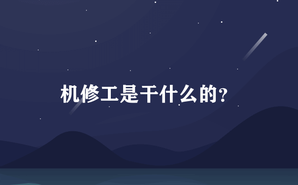 机修工是干什么的？