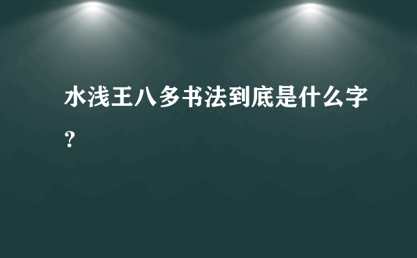 水浅王八多书法到底是什么字？