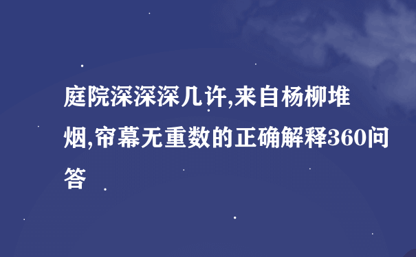 庭院深深深几许,来自杨柳堆烟,帘幕无重数的正确解释360问答