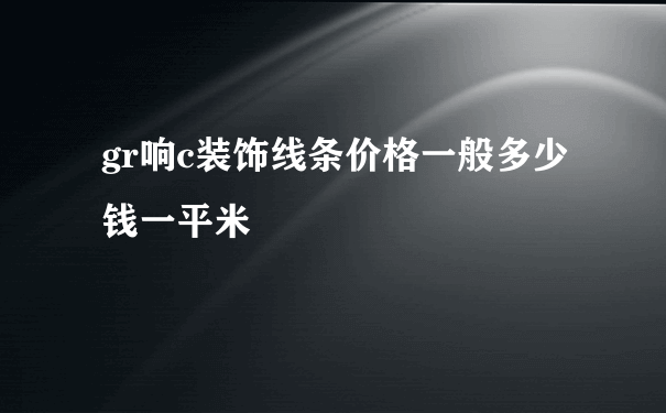 gr响c装饰线条价格一般多少钱一平米