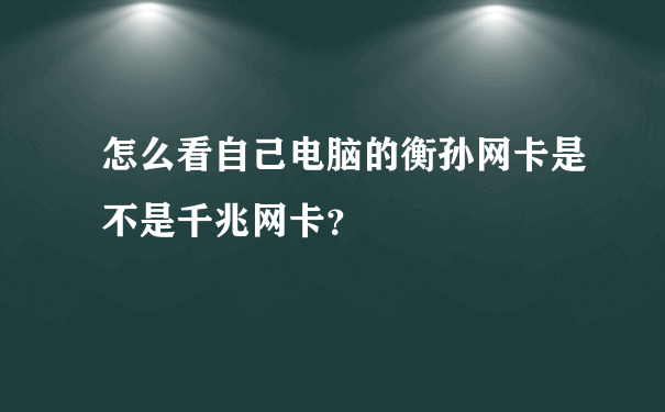 怎么看自己电脑的衡孙网卡是不是千兆网卡？