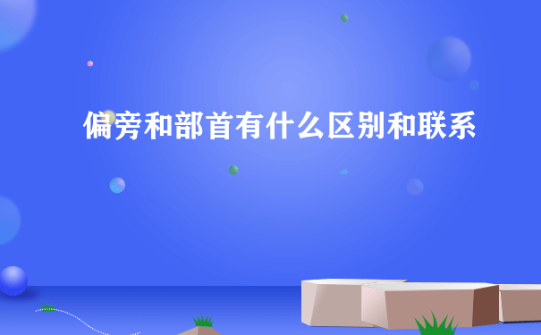 偏旁和部首有什么区别和联系