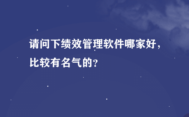 请问下绩效管理软件哪家好，比较有名气的？