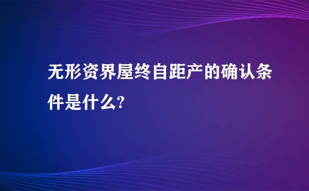 无形资界屋终自距产的确认条件是什么?