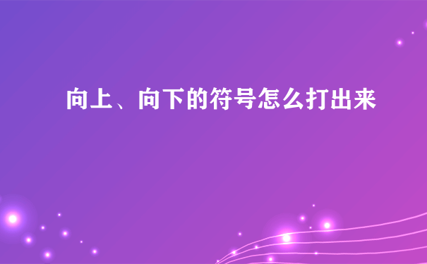 向上、向下的符号怎么打出来