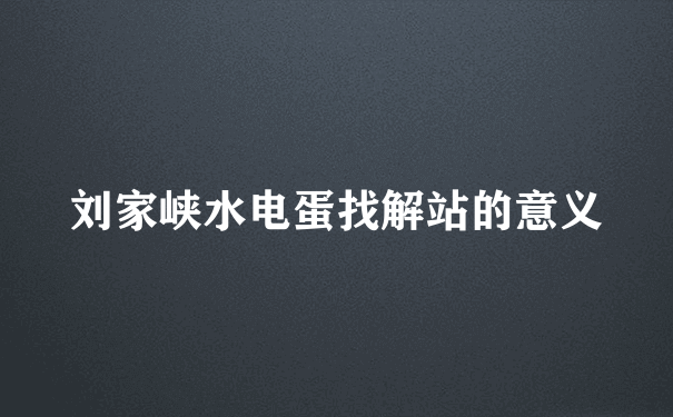 刘家峡水电蛋找解站的意义