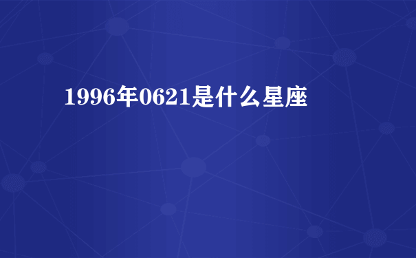 1996年0621是什么星座