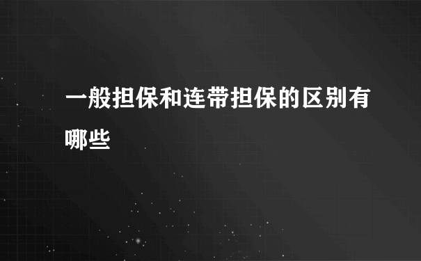 一般担保和连带担保的区别有哪些