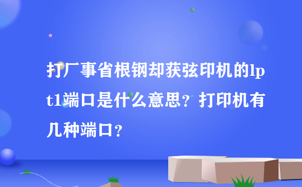 打厂事省根钢却获弦印机的lpt1端口是什么意思？打印机有几种端口？