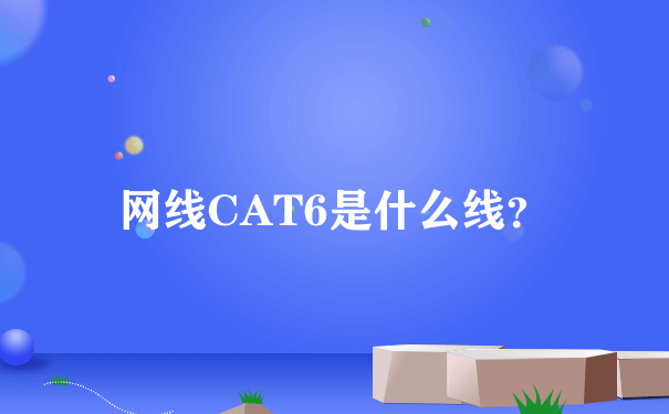 网线CAT6是什么线？