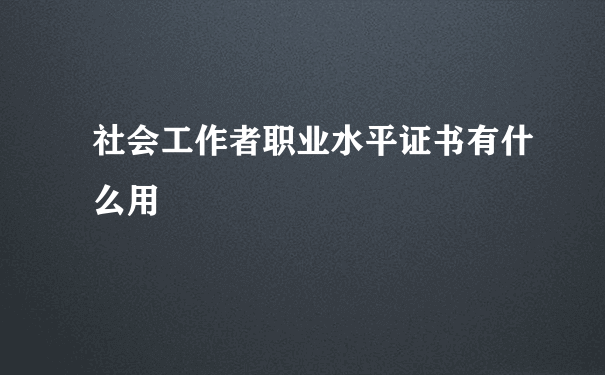 社会工作者职业水平证书有什么用