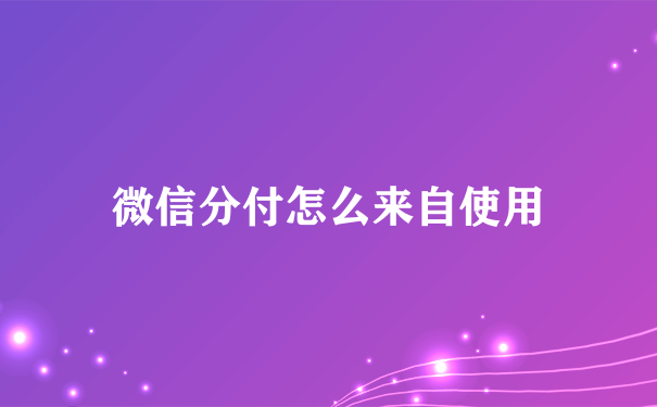 微信分付怎么来自使用