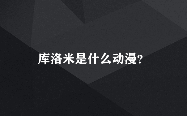 库洛米是什么动漫？