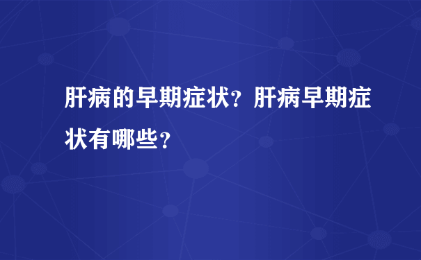 肝病的早期症状？肝病早期症状有哪些？