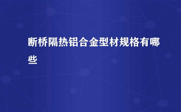 断桥隔热铝合金型材规格有哪些