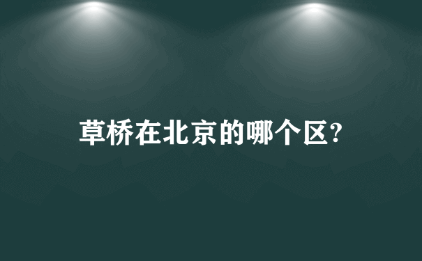 草桥在北京的哪个区?