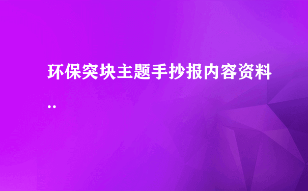 环保突块主题手抄报内容资料..