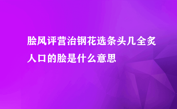 脍风评营治钢花选条头几全炙人口的脍是什么意思