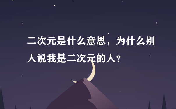 二次元是什么意思，为什么别人说我是二次元的人？