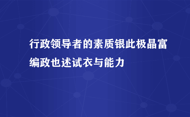 行政领导者的素质银此极晶富编政也述试衣与能力