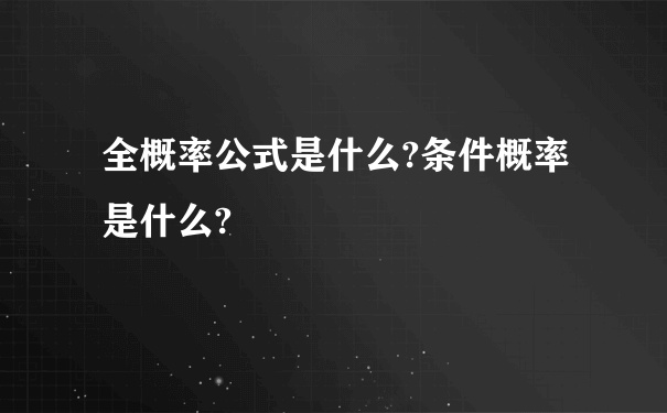 全概率公式是什么?条件概率是什么?