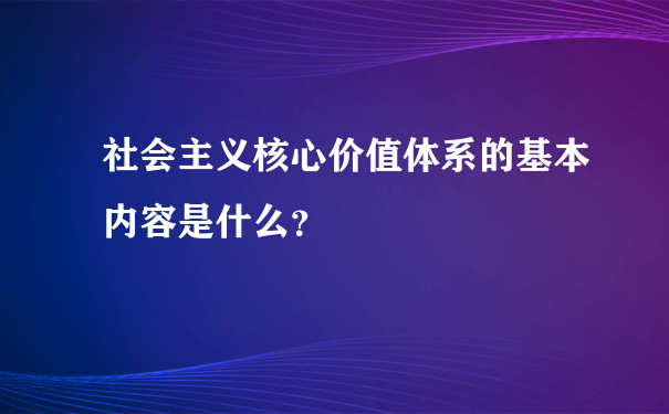 社会主义核心价值体系的基本内容是什么？