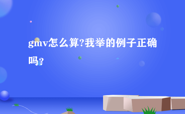 gmv怎么算?我举的例子正确吗？