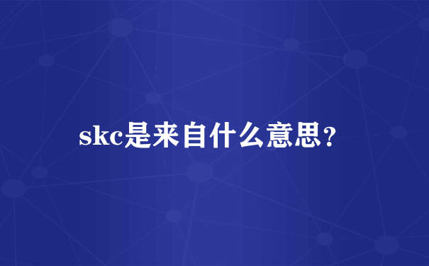 skc是来自什么意思？